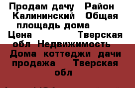 Продам дачу › Район ­ Калининский › Общая площадь дома ­ 36 › Цена ­ 370 000 - Тверская обл. Недвижимость » Дома, коттеджи, дачи продажа   . Тверская обл.